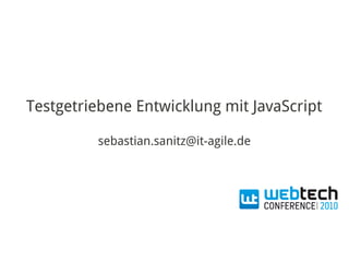 Testgetriebene Entwicklung mit JavaScript

         sebastian.sanitz@it-agile.de
 