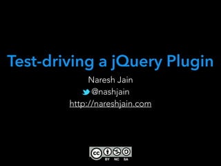 Naresh Jain
@nashjain
http://nareshjain.com
Test-driving a jQuery Plugin
 