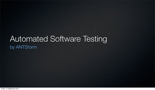 Automated Software Testing
            by ANTStorm




Friday, 10 September 2010
 