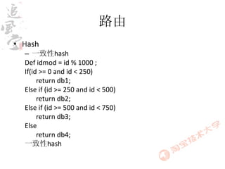 路由
• Hash
  – 一致性hash
  Def idmod = id % 1000 ;
  If(id >= 0 and id < 250)
       return db1;
  Else if (id >= 250 and id < 500)
       return db2;
  Else if (id >= 500 and id < 750)
       return db3;
  Else
       return db4;
  一致性hash
 