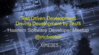 Test Driven Development
Driving Development by Tests
Haarlem Software Developer Meetup
@mcbeelen
 