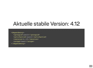 6 . 3
Aktuelle stabile Version: 4.12
<dependency>
<groupid>junit</groupid>
<artifactid>junit</artifactid>
<version>4.12</version>
<scope>test</scope>
</dependency>
 