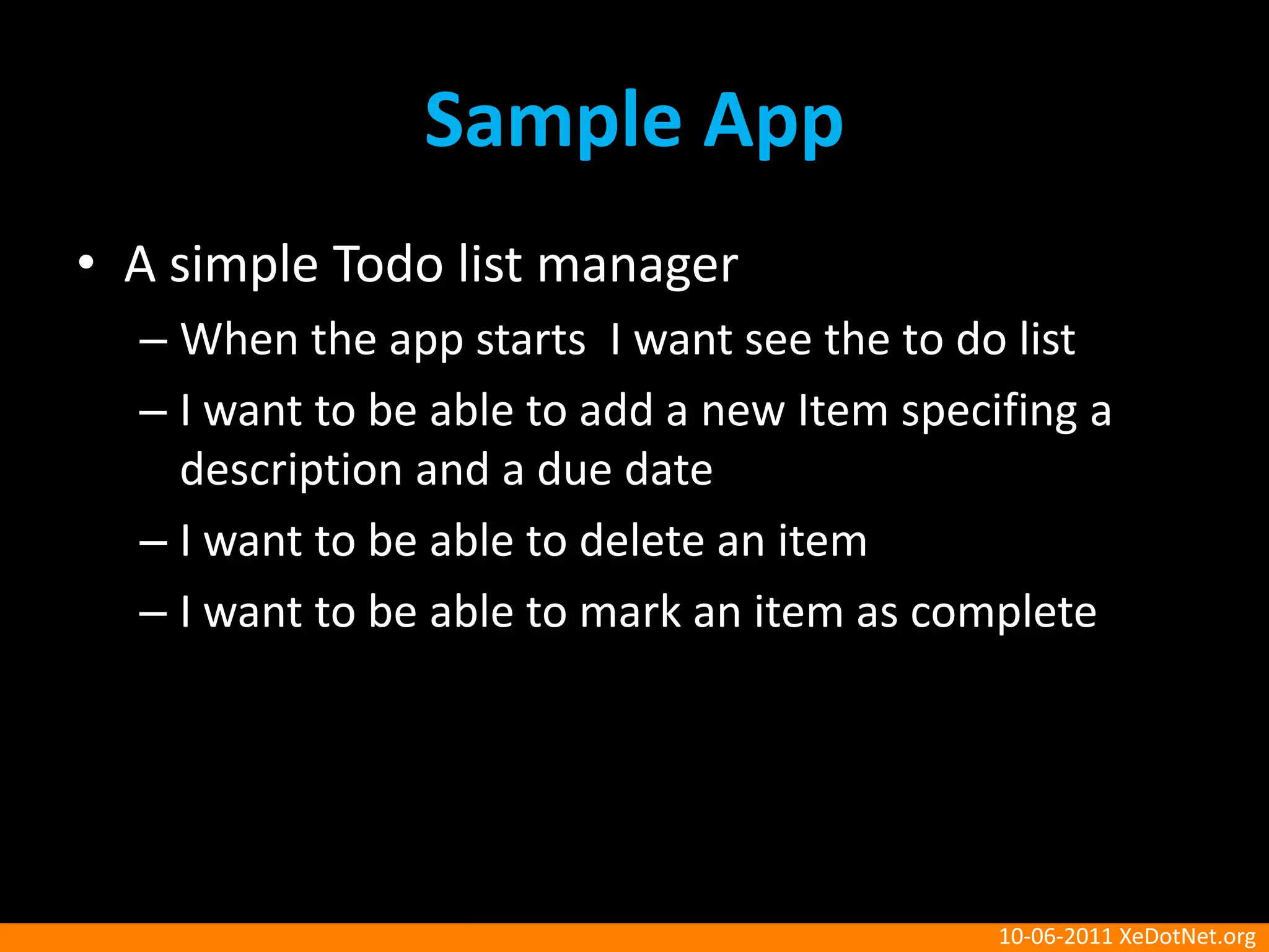 Sample AppA simple Todo list managerWhen the app starts  I want see the to do listI want to be able to add a new Item specifing a description and a due dateI want to be able to delete an itemI want to be able to mark an item as complete