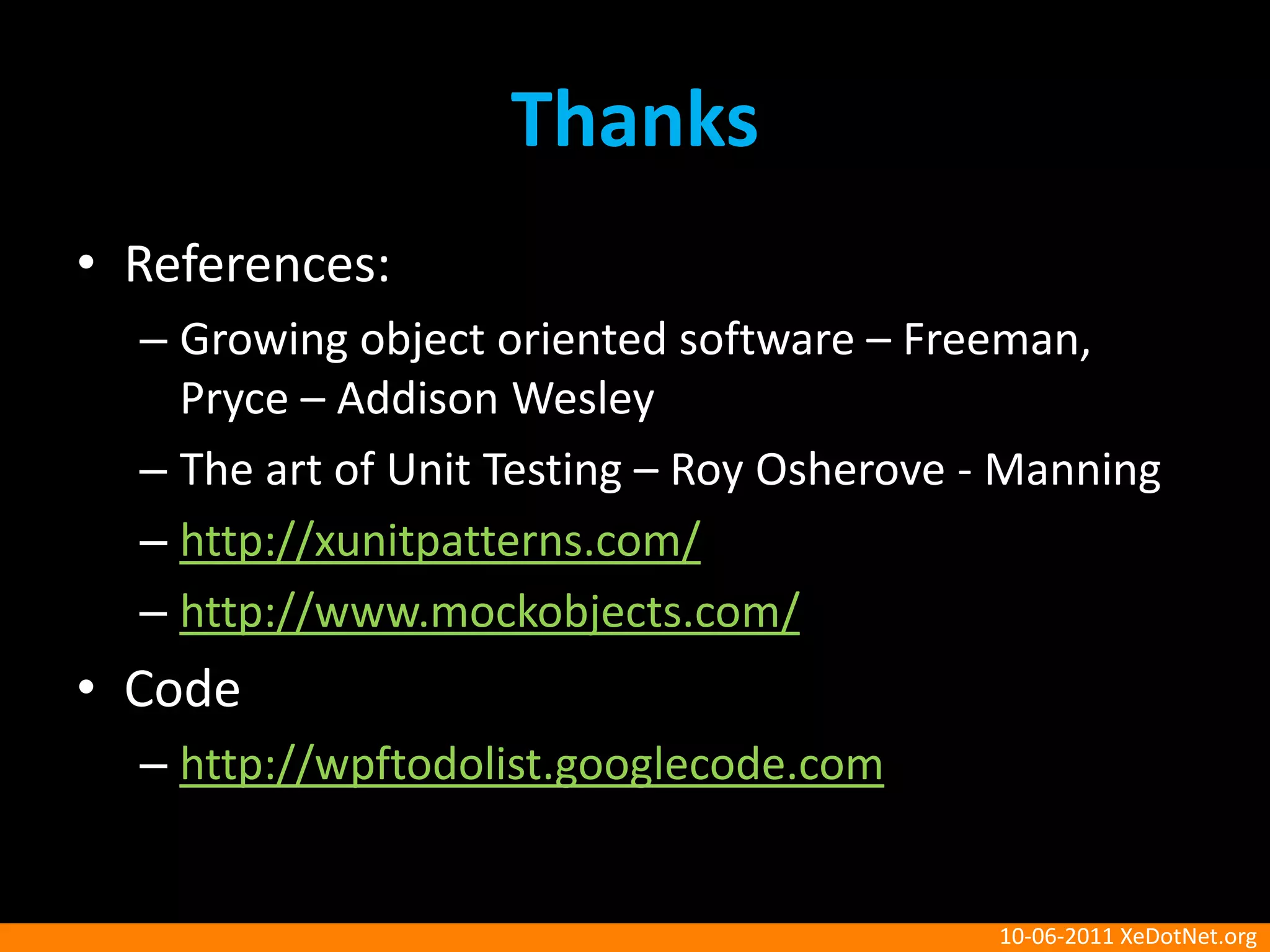 ThanksReferences:Growing object oriented software – Freeman, Pryce – Addison WesleyThe art of Unit Testing – RoyOsherove - Manninghttp://xunitpatterns.com/http://www.mockobjects.com/Codehttp://wpftodolist.googlecode.com