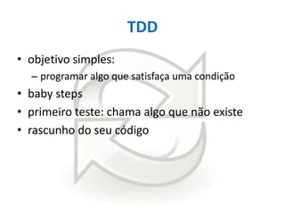 TDD
• objetivo simples:
– programar algo que satisfaça uma condição

• baby steps
• primeiro teste: chama algo que não existe
• rascunho do seu código

 