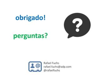 obrigado!
perguntas?

Rafael Fuchs
rafael.fuchs@adp.com
@rafaelfuchs

 