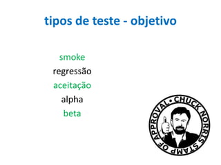 tipos de teste - objetivo
smoke
regressão
aceitação
alpha
beta

 