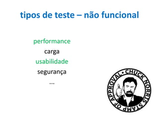 tipos de teste – não funcional
performance
carga
usabilidade
segurança
...

 