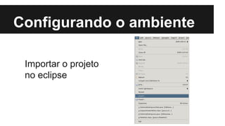 Configurando o ambiente
Importar o projeto
no eclipse

 