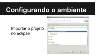 Configurando o ambiente
Importar o projeto
no eclipse

 