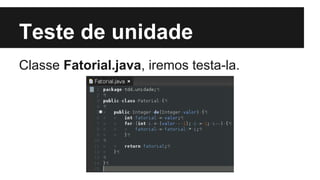 Teste de unidade
Classe Fatorial.java, iremos testa-la.

 