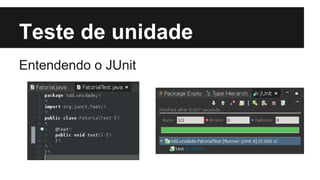 Teste de unidade
Entendendo o JUnit

 