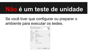 Não é um teste de unidade
Se você tiver que configurar ou preparar o
ambiente para executar os testes.

 