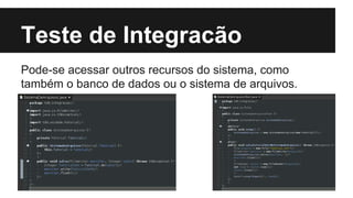 Teste de Integracão
Pode-se acessar outros recursos do sistema, como
também o banco de dados ou o sistema de arquivos.

 