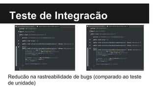 Teste de Integracão

Reducão na rastreabilidade de bugs (comparado ao teste
de unidade)

 