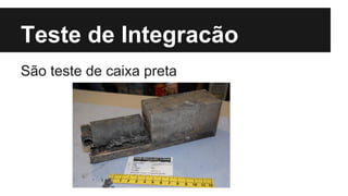 Teste de Integracão
São teste de caixa preta

 