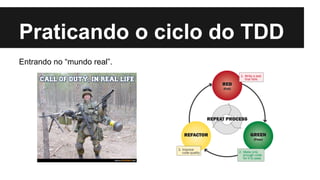 Praticando o ciclo do TDD
Entrando no “mundo real”.

 