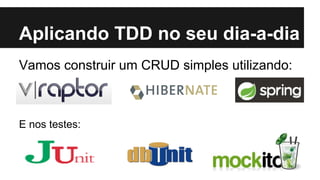 Aplicando TDD no seu dia-a-dia
Vamos construir um CRUD simples utilizando:

E nos testes:

 