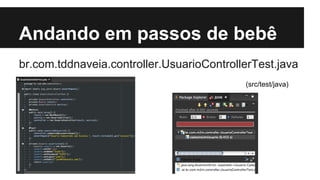 Andando em passos de bebê
br.com.tddnaveia.controller.UsuarioControllerTest.java
(src/test/java)

 