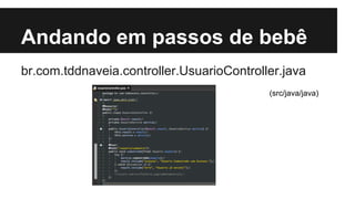 Andando em passos de bebê
br.com.tddnaveia.controller.UsuarioController.java
(src/java/java)

 