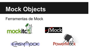 Mock Objects
Ferramentas de Mock

 