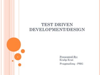 TEST DRIVEN
DEVELOPMENT/DESIGN
Presented By:
Eralp Erat
Pragmalinq - PRG
1
 