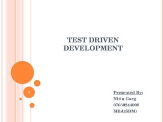 TEST DRIVEN DEVELOPMENT   Presented By:   Nitin Garg   07030244008   MBA(SDM) 