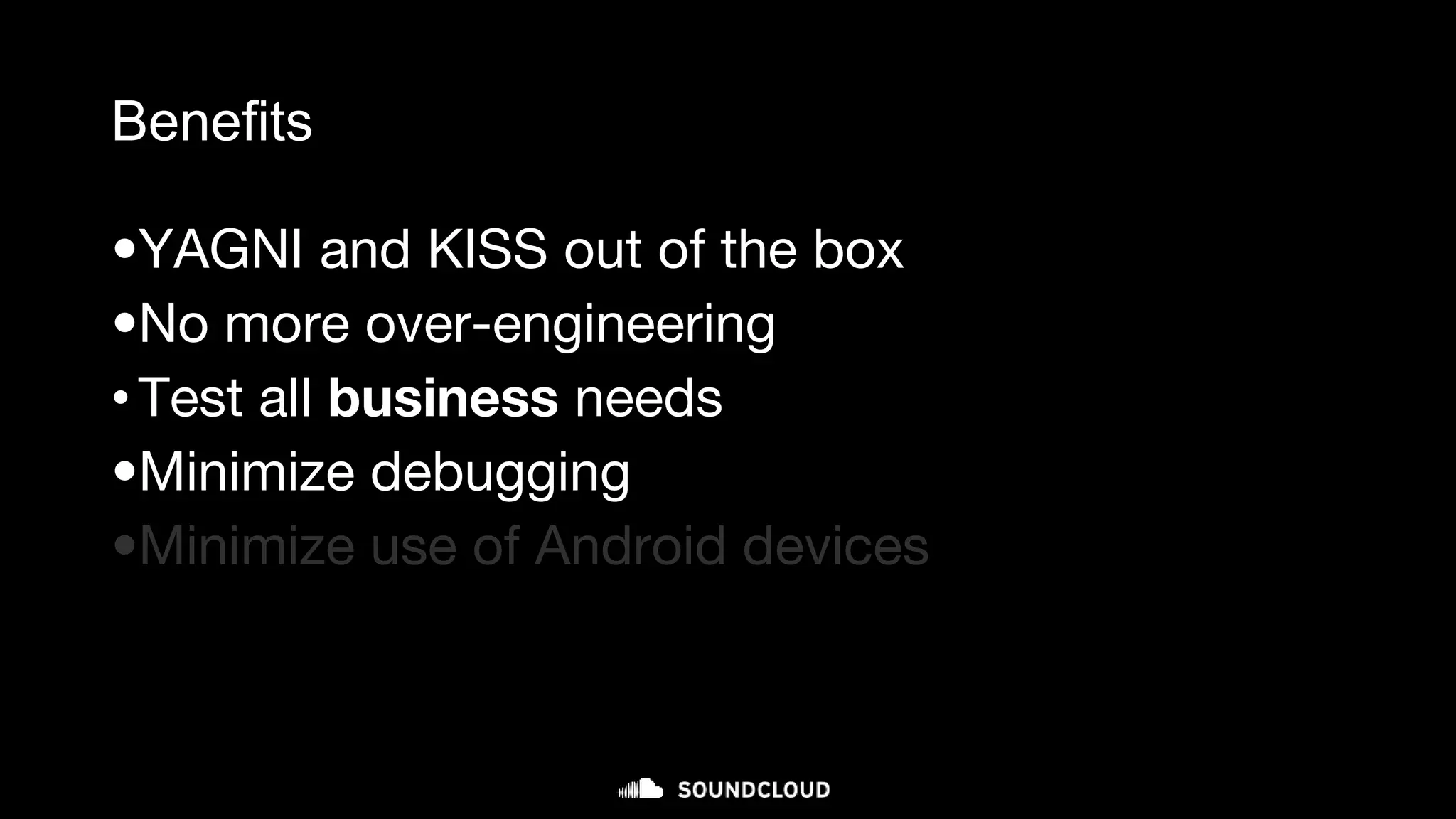 Benefits
•YAGNI and KISS out of the box
•No more over-engineering
•Test all business needs
•Minimize debugging
•Minimize use of Android devices
 
