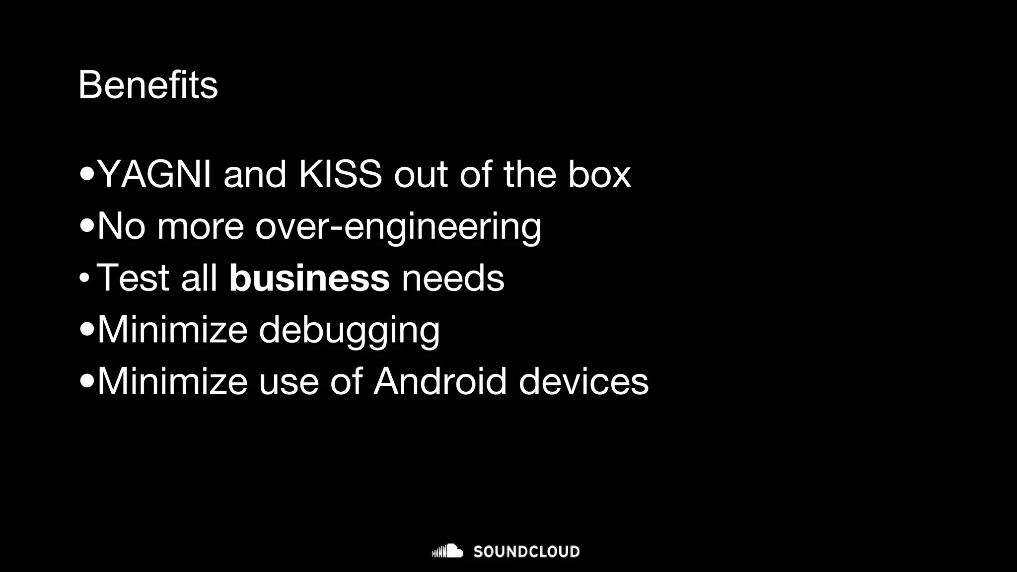 Benefits
•YAGNI and KISS out of the box
•No more over-engineering
•Test all business needs
•Minimize debugging
•Minimize use of Android devices
 