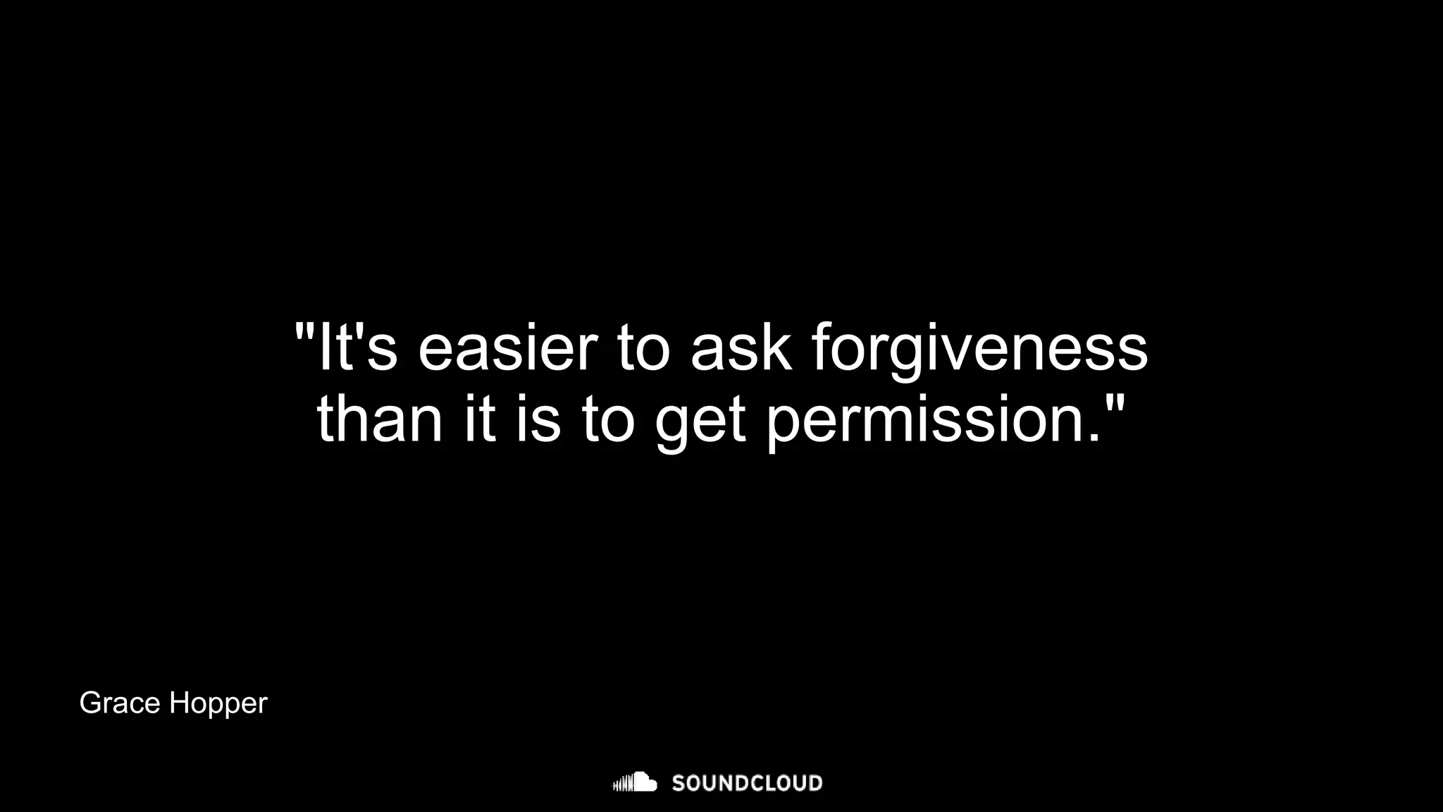 Grace Hopper
"It's easier to ask forgiveness
than it is to get permission."
 