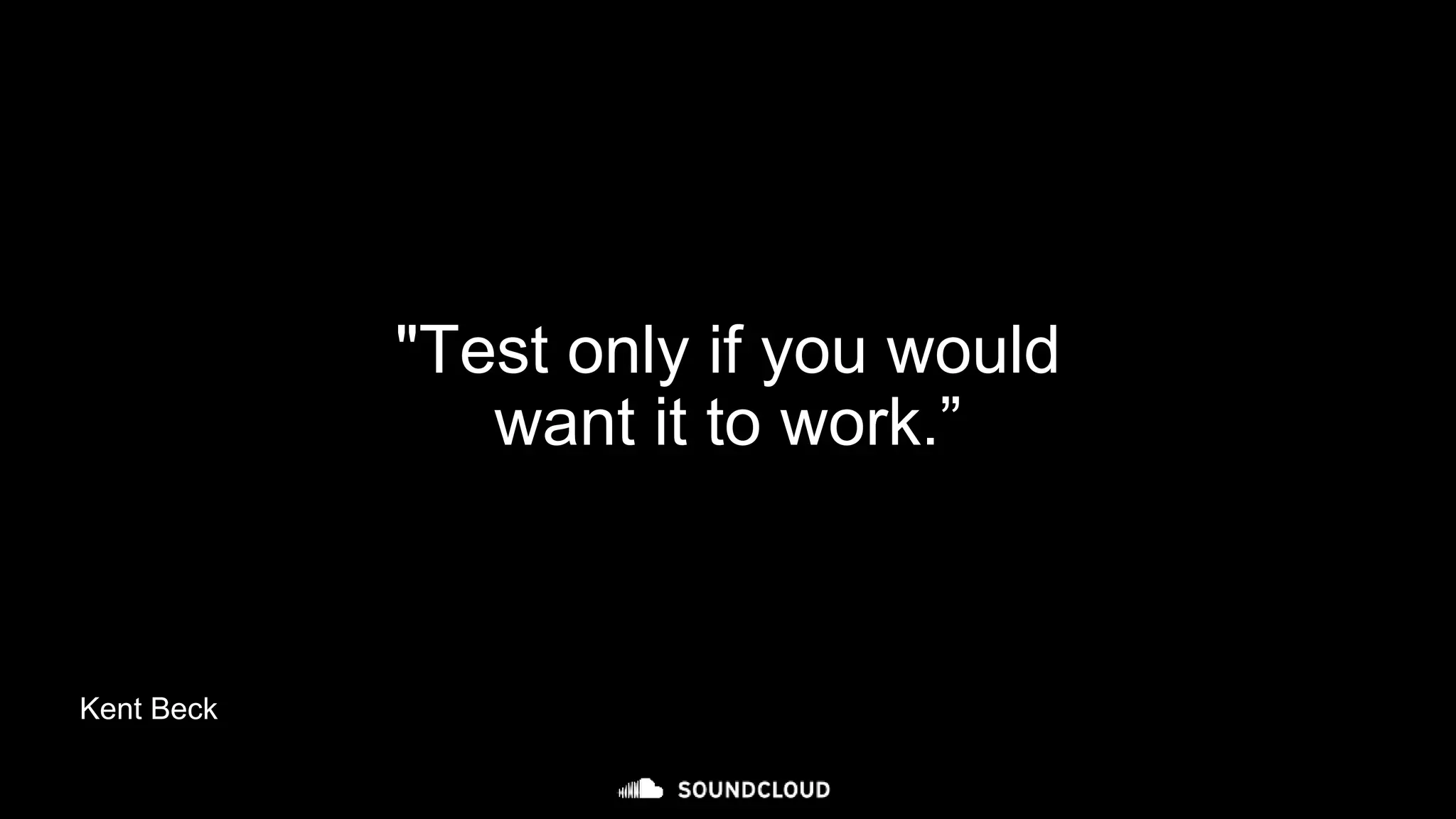 "Test only if you would
want it to work.”
Kent Beck
 