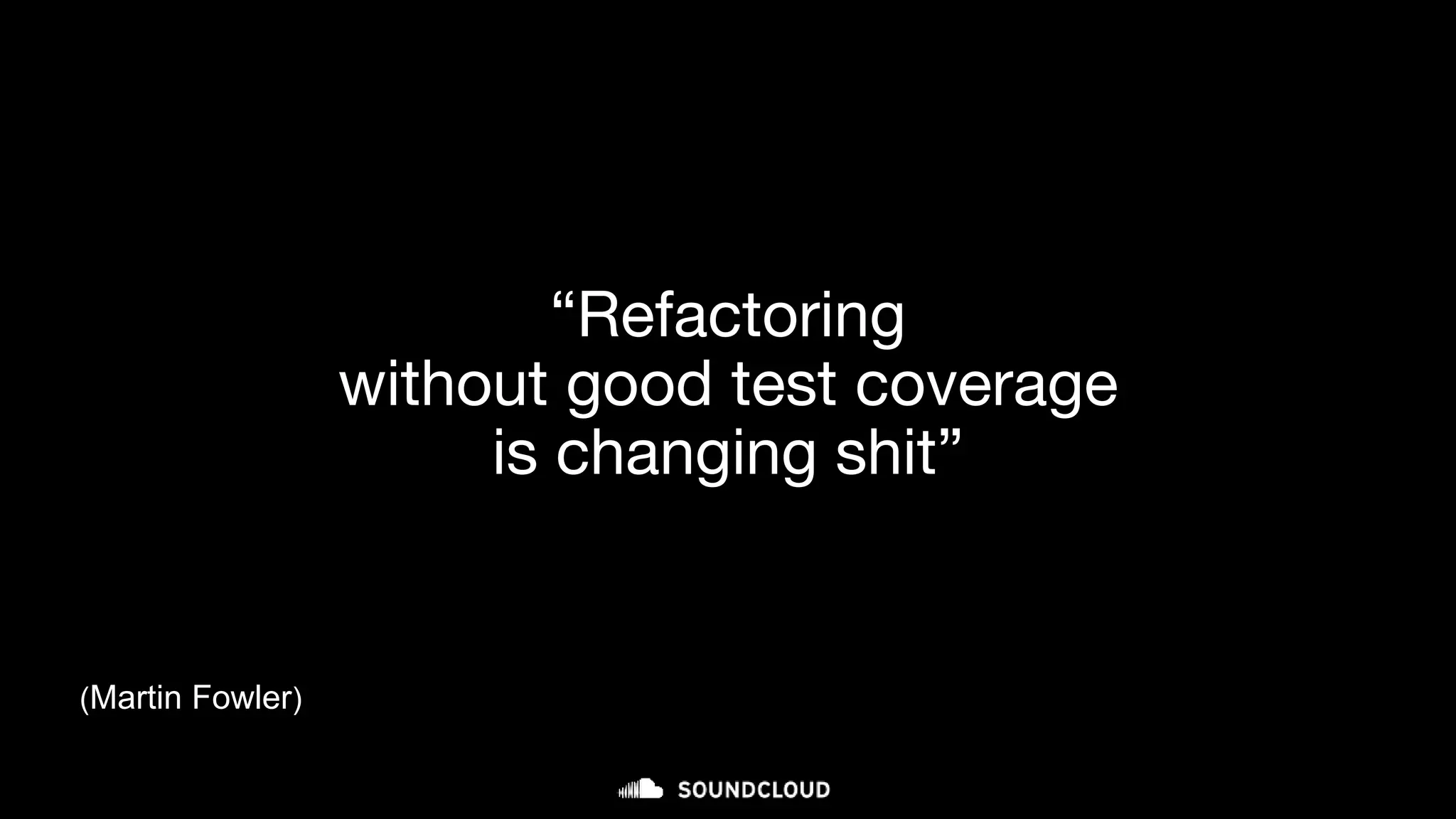 “Refactoring
without good test coverage
is changing shit”
(Martin Fowler)
 