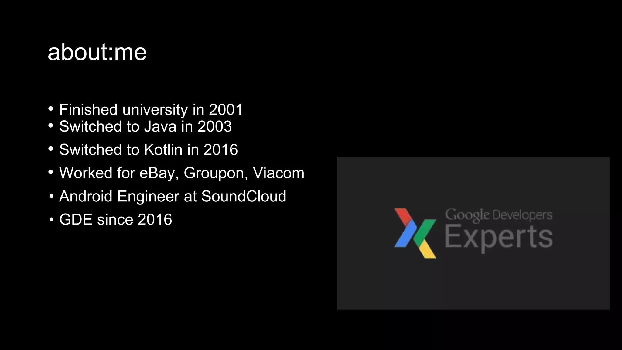 about:me
• Finished university in 2001
• Switched to Java in 2003
• Switched to Kotlin in 2016
• Worked for eBay, Groupon, Viacom
• Android Engineer at SoundCloud
• GDE since 2016
 