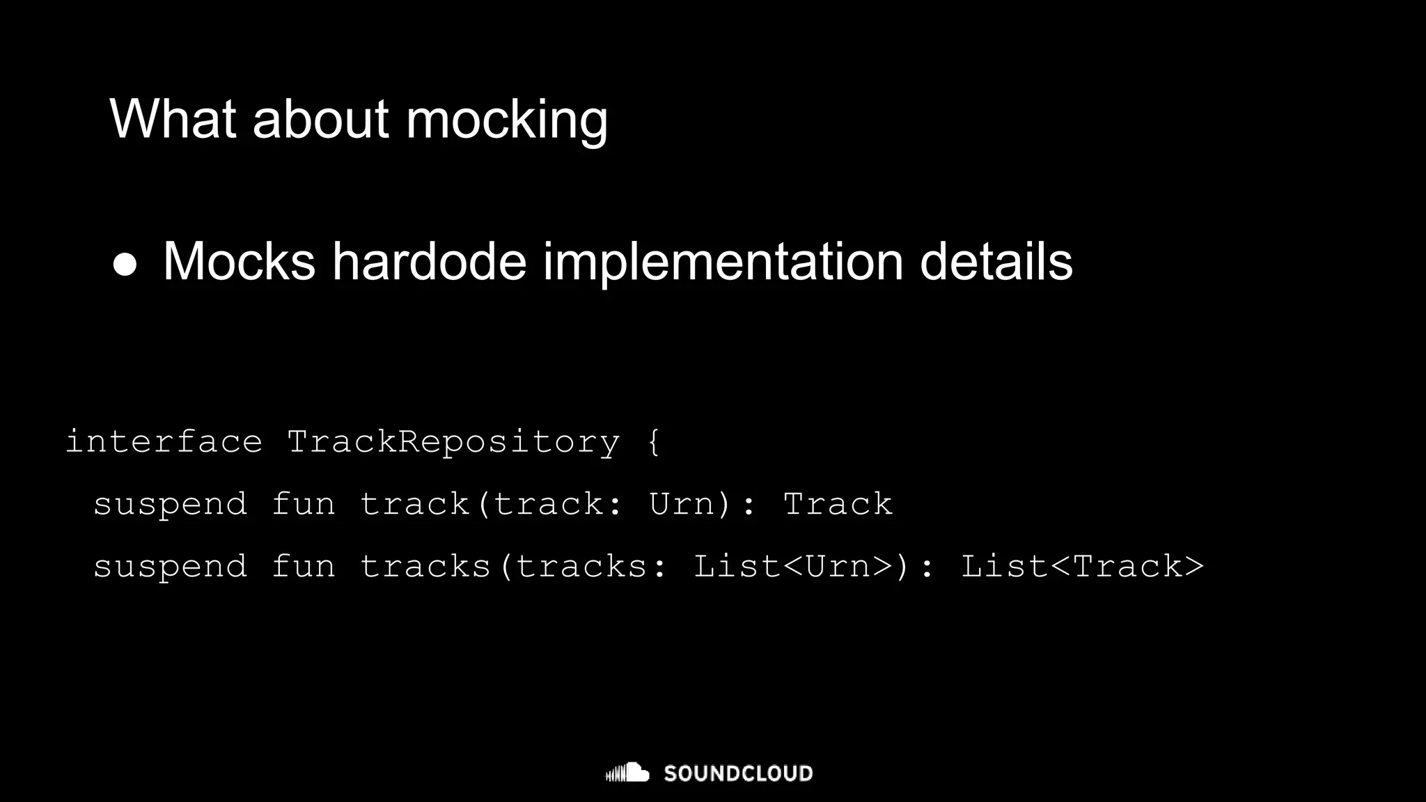 interface TrackRepository {
suspend fun track(track: Urn): Track
suspend fun tracks(tracks: List<Urn>): List<Track>
What about mocking
● Mocks hardode implementation details
 