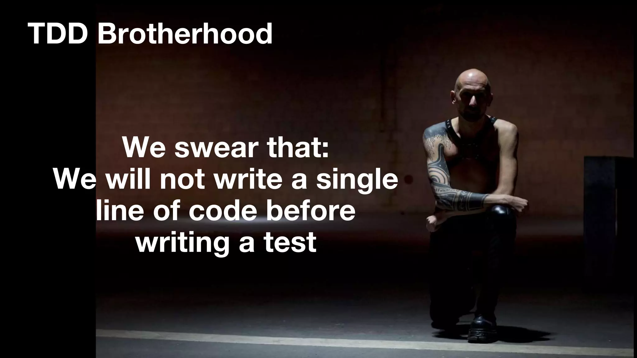 TDD Brotherhood
We swear that:
We will not write a single
line of code before
writing a test
 