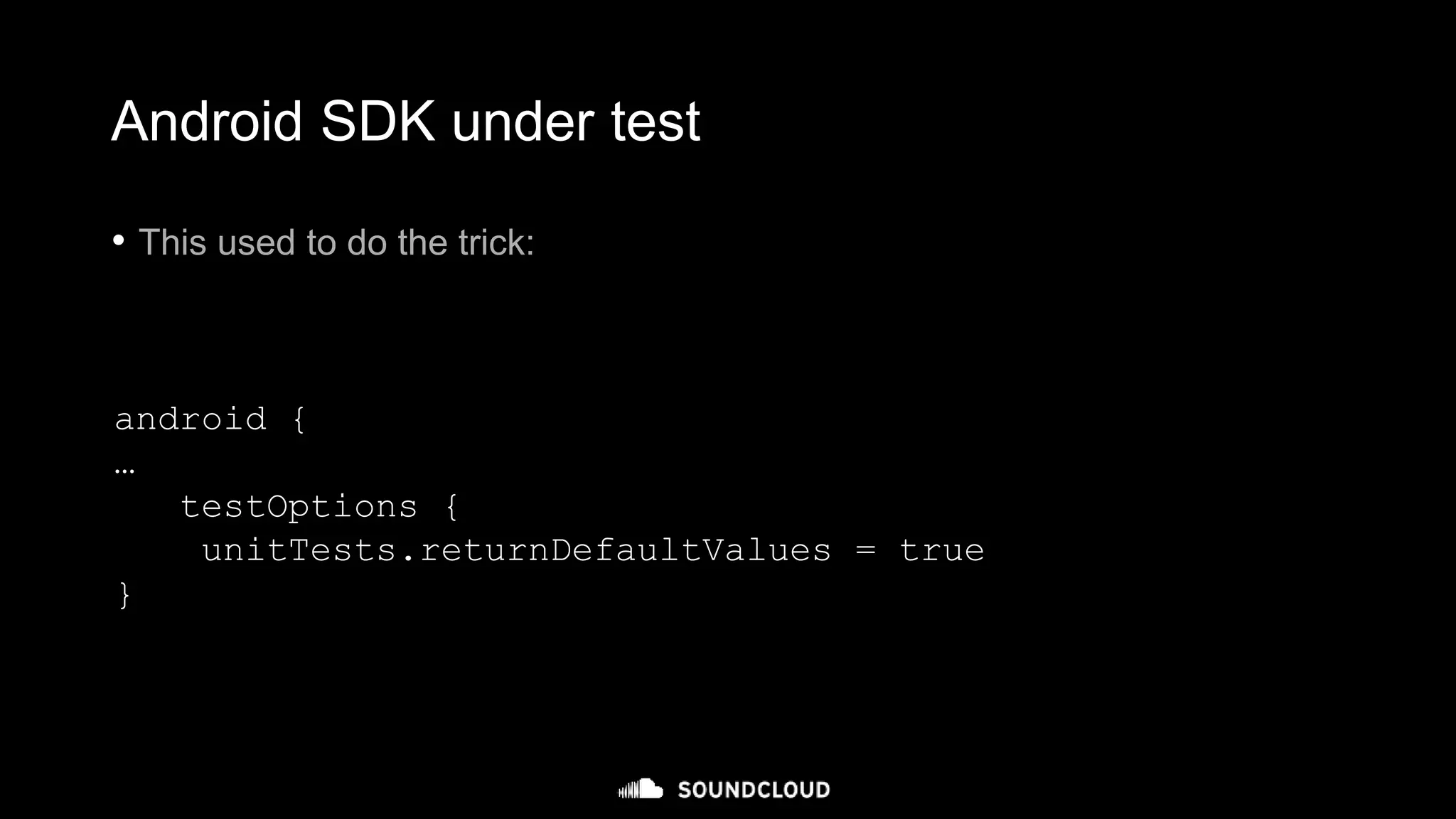 Android SDK under test
• This used to do the trick:
android {
…
testOptions {
unitTests.returnDefaultValues = true
}
 