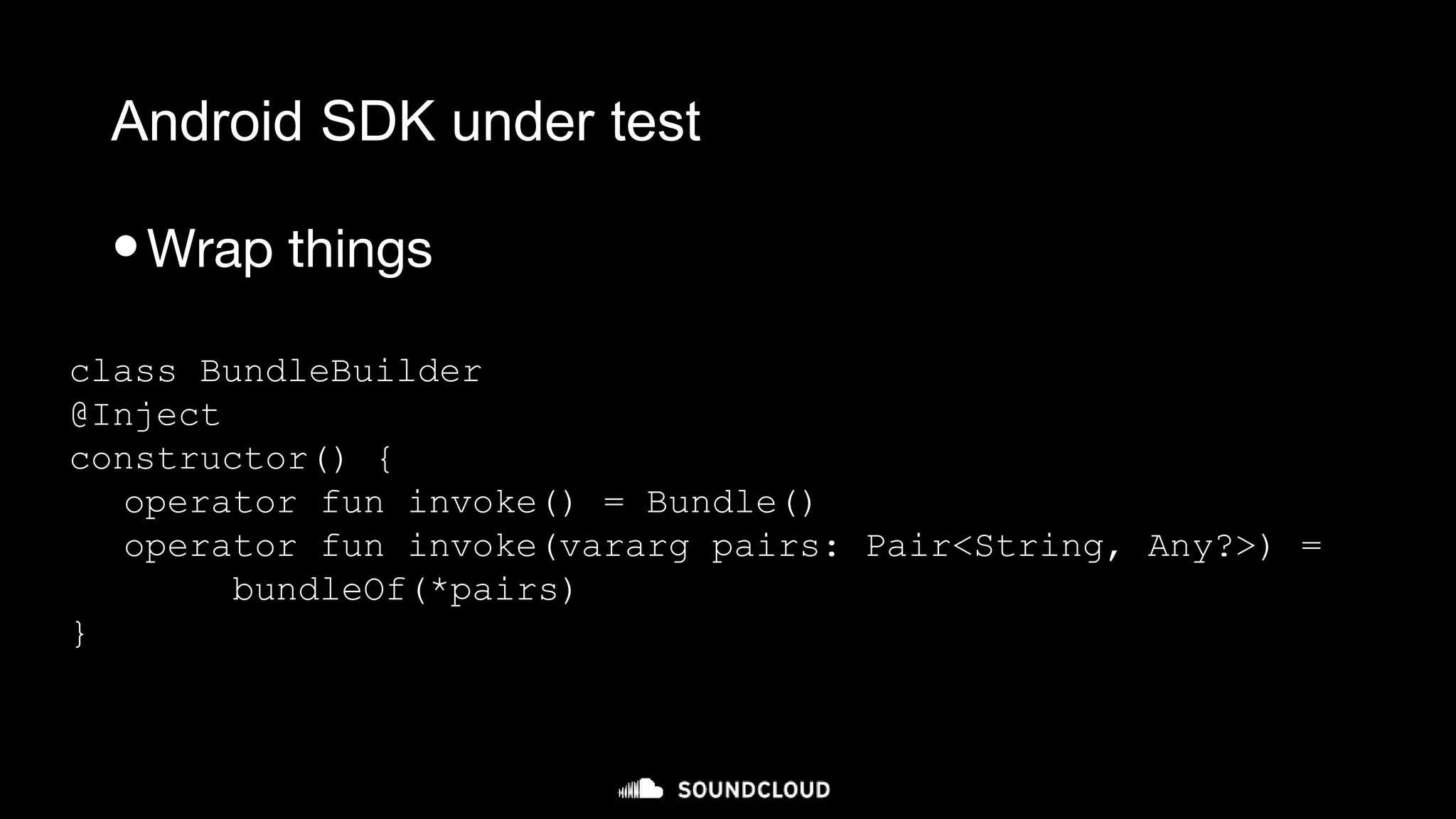 Android SDK under test
•Wrap things
class BundleBuilder
@Inject
constructor() {
operator fun invoke() = Bundle()
operator fun invoke(vararg pairs: Pair<String, Any?>) =
bundleOf(*pairs)
}
 