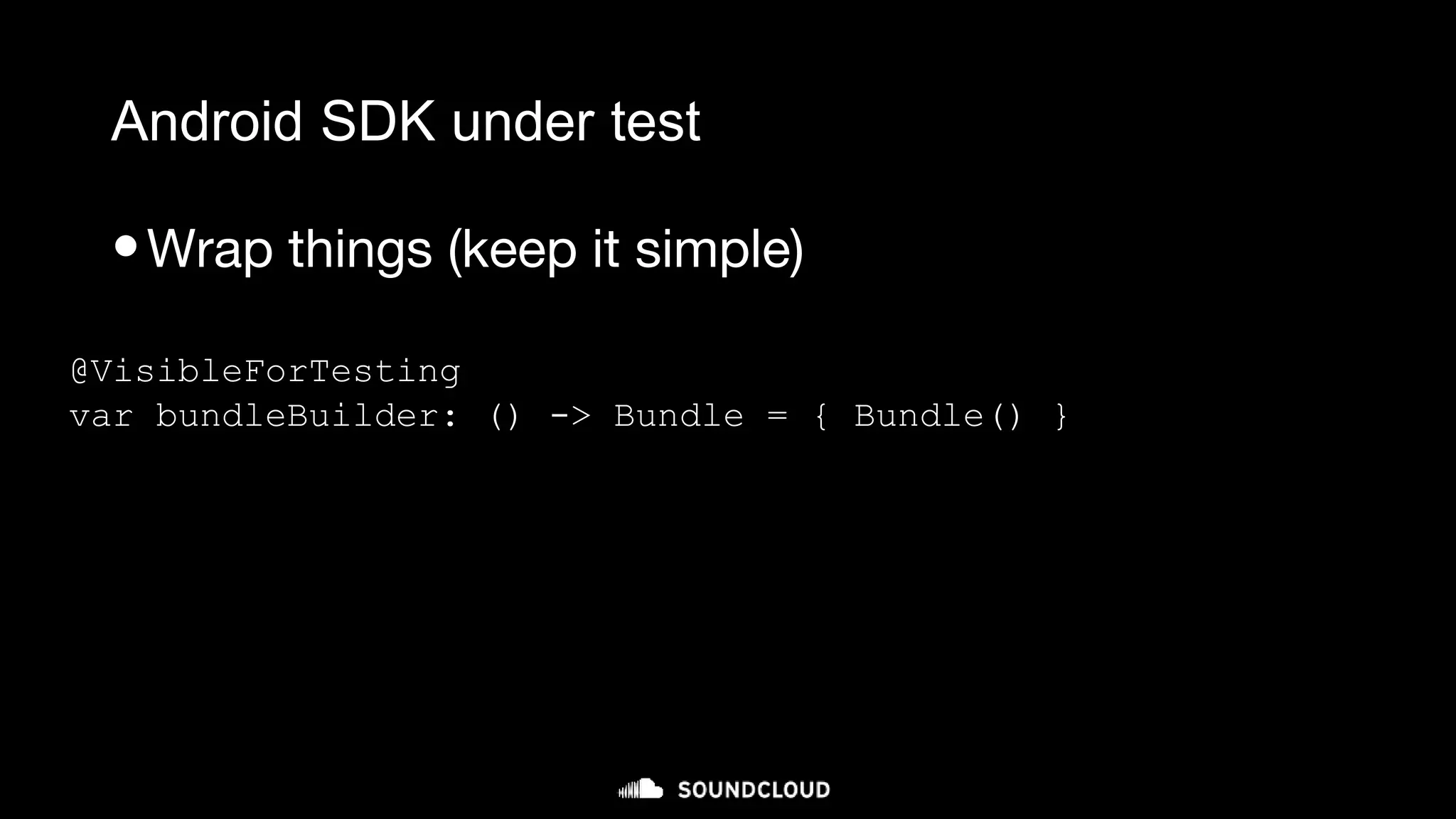 Android SDK under test
•Wrap things (keep it simple)
@VisibleForTesting
var bundleBuilder: () -> Bundle = { Bundle() }
 