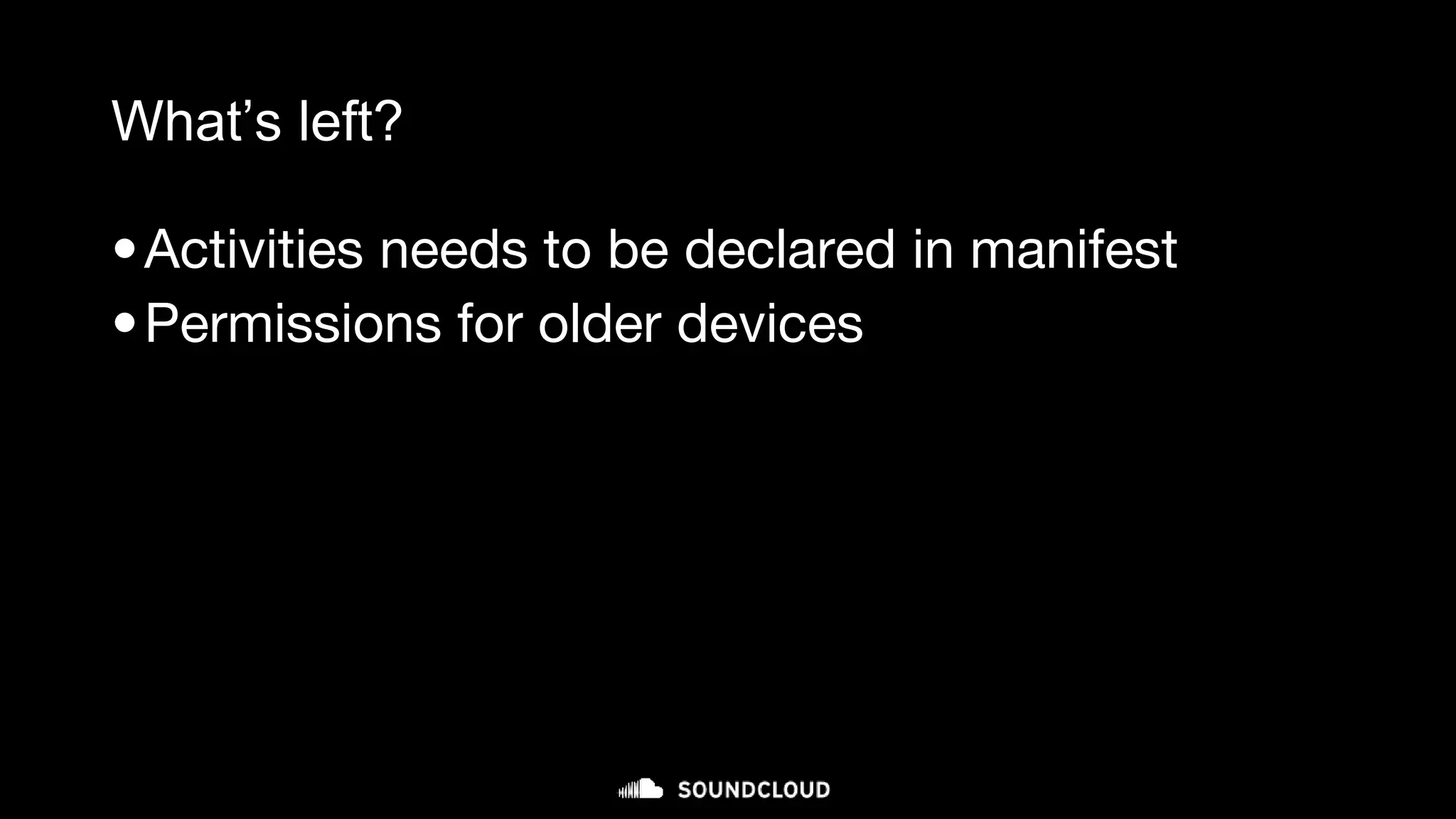 What’s left?
•Activities needs to be declared in manifest
•Permissions for older devices
 