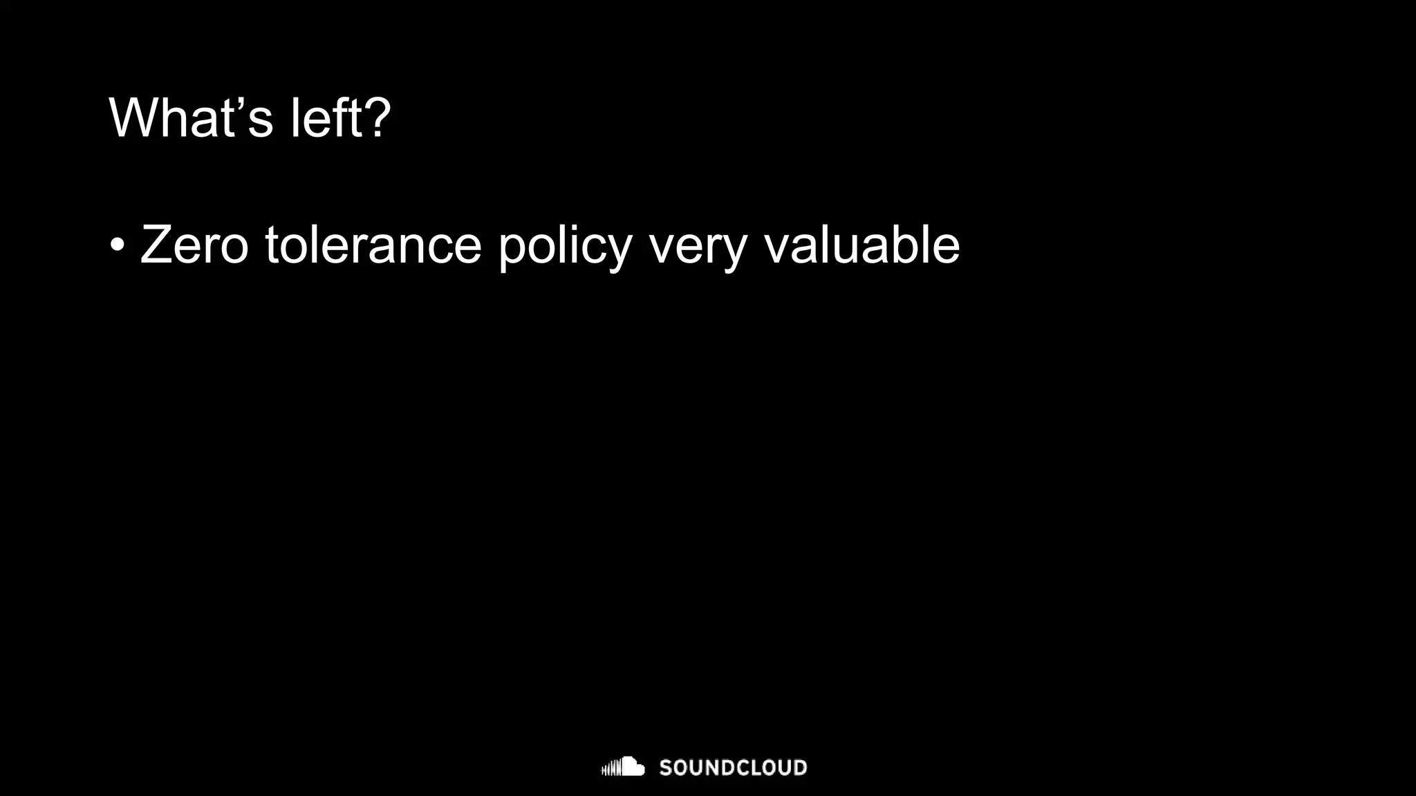 What’s left?
• Zero tolerance policy very valuable
 