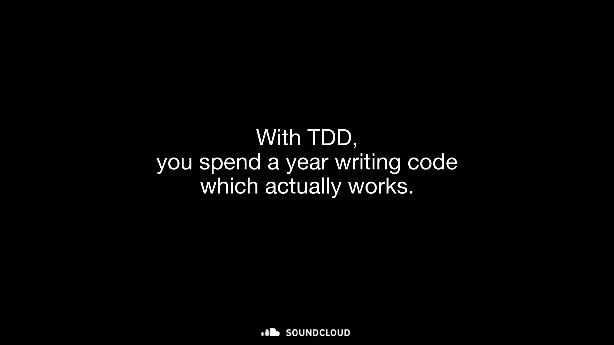 With TDD,
you spend a year writing code
which actually works.
 