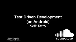Test Driven Development
(on Android)
Kotlin Kenya
Danny Preussler
@PreusslerBerlin
 