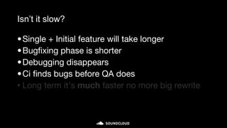 Isn’t it slow?
•Single + Initial feature will take longer
•Bugfixing phase is shorter
•Debugging disappears
•Ci finds bugs before QA does
• Long term it’s much faster no more big rewrite
 