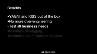 Benefits
•YAGNI and KISS out of the box
•No more over-engineering
•Test all business needs
•Minimize debugging
•Minimize use of Android devices
 