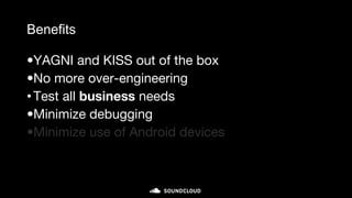 Benefits
•YAGNI and KISS out of the box
•No more over-engineering
•Test all business needs
•Minimize debugging
•Minimize use of Android devices
 