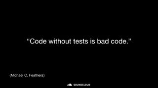 “Code without tests is bad code.”
(Michael C. Feathers)
 