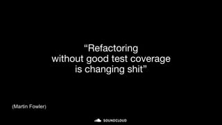 “Refactoring
without good test coverage
is changing shit”
(Martin Fowler)
 