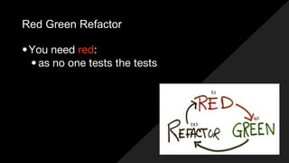 Red Green Refactor
•You need red:
• as no one tests the tests
 