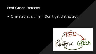 Red Green Refactor
• One step at a time = Don’t get distracted!
 
