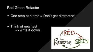 Red Green Refactor
• One step at a time = Don’t get distracted!
• Think of new test
-> write it down
 